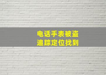 电话手表被盗 追踪定位找到